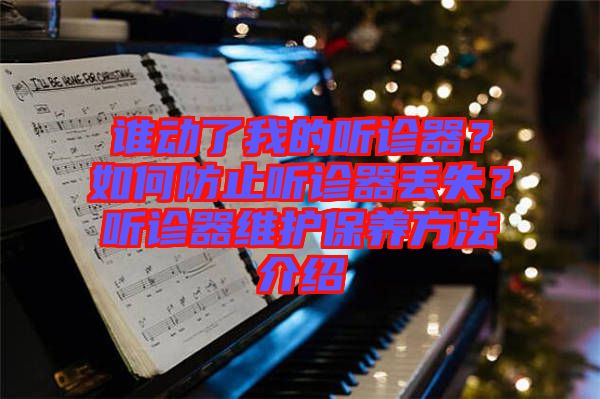 誰(shuí)動(dòng)了我的聽(tīng)診器？如何防止聽(tīng)診器丟失？聽(tīng)診器維護(hù)保養(yǎng)方法介紹