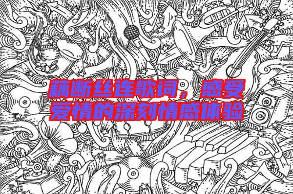 藕斷絲連歌詞，感受愛情的深刻情感體驗(yàn)