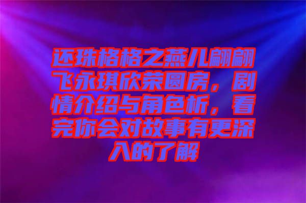 還珠格格之燕兒翩翩飛永琪欣榮圓房，劇情介紹與角色析，看完你會(huì)對故事有更深入的了解