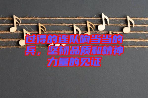 過得的連隊(duì)響當(dāng)當(dāng)?shù)谋?，?jiān)韌品質(zhì)和精神力量的見證