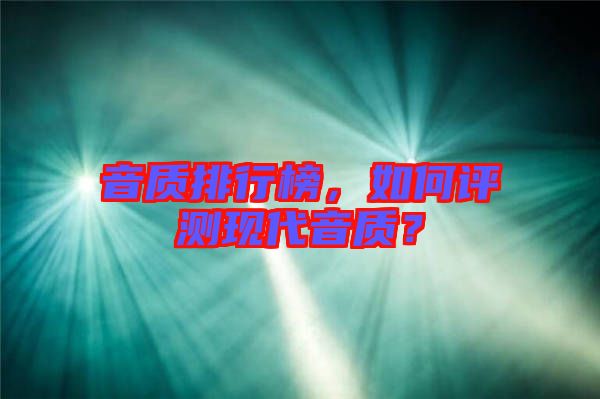 音質(zhì)排行榜，如何評測現(xiàn)代音質(zhì)？