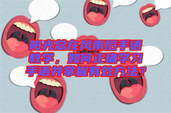 陽(yáng)光總在風(fēng)雨后手語(yǔ)教學(xué)，如何正確學(xué)習(xí)手語(yǔ)并掌握有效方法？