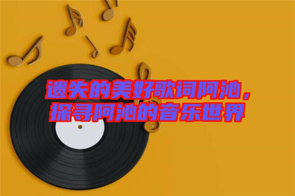 遺失的美好歌詞阿沁，探尋阿沁的音樂世界