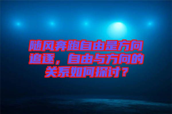 隨風(fēng)奔跑自由是方向追逐，自由與方向的關(guān)系如何探討？