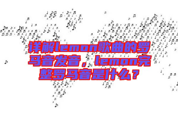 詳解lemon歌曲的羅馬音發(fā)音，lemon完整羅馬音是什么？