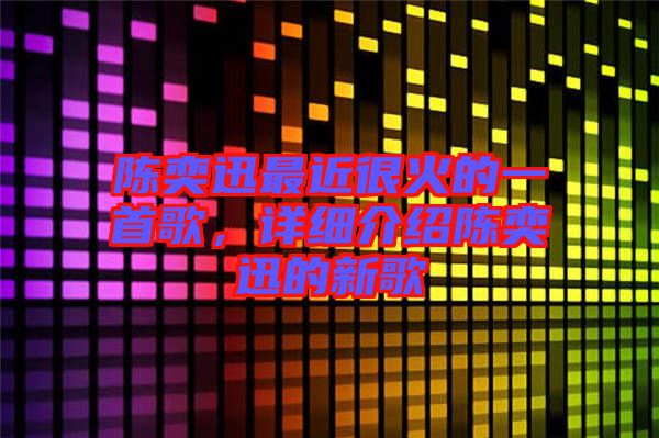 陳奕迅最近很火的一首歌，詳細(xì)介紹陳奕迅的新歌