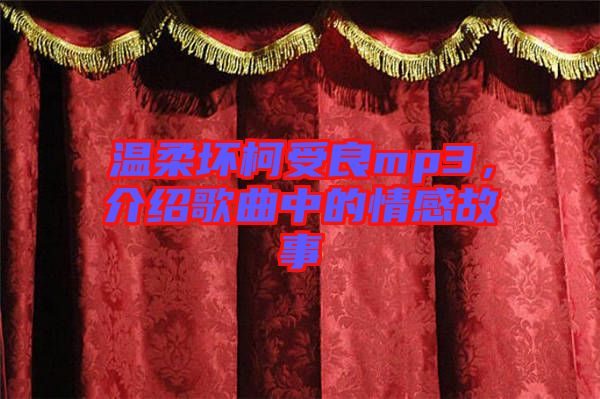 溫柔壞柯受良mp3，介紹歌曲中的情感故事