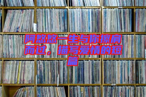 阿悠悠一生與你擦肩而過，描寫愛情的短篇