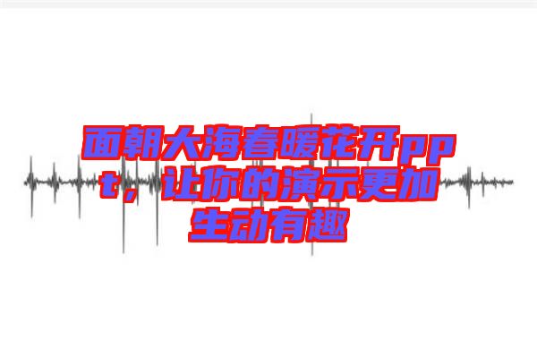 面朝大海春暖花開ppt，讓你的演示更加生動有趣