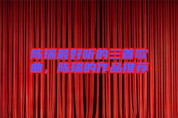 陳瑞最好聽的三首歌曲，陳瑞的作品推薦