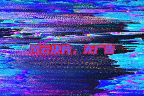 風(fēng)云決片，無廣告