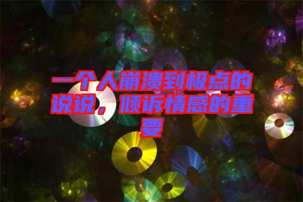 一個(gè)人崩潰到極點(diǎn)的說(shuō)說(shuō)，傾訴情感的重要
