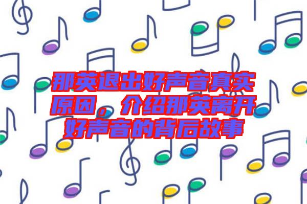 那英退出好聲音真實原因，介紹那英離開好聲音的背后故事
