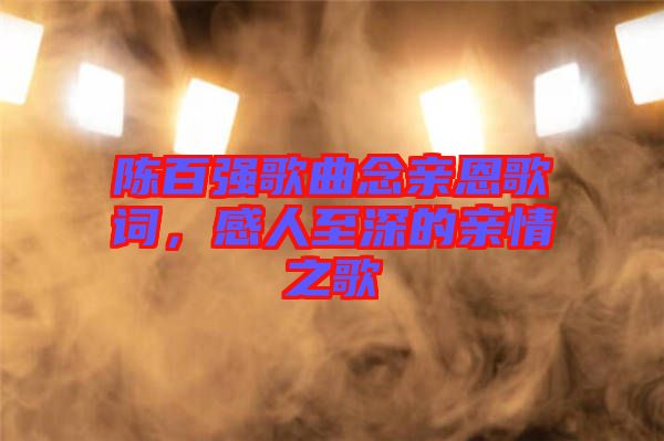 陳百?gòu)?qiáng)歌曲念親恩歌詞，感人至深的親情之歌