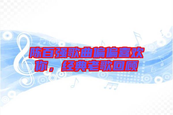 陳百?gòu)?qiáng)歌曲偏偏喜歡你，經(jīng)典老歌回顧