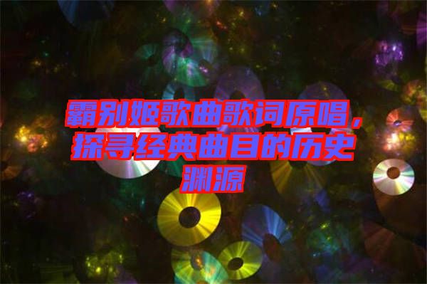 霸別姬歌曲歌詞原唱，探尋經(jīng)典曲目的歷史淵源