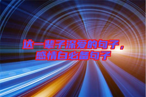 達(dá)一輩子深?lèi)?ài)的句子，感情白必備句子
