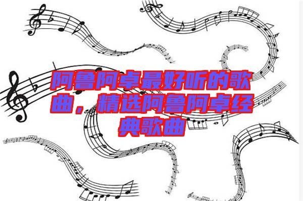 阿魯阿卓最好聽的歌曲，精選阿魯阿卓經(jīng)典歌曲