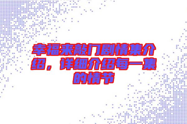 幸福來敲門劇情集介紹，詳細(xì)介紹每一集的情節(jié)