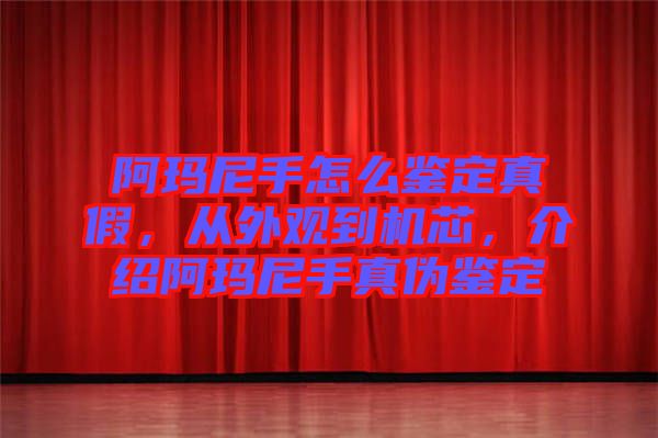 阿瑪尼手怎么鑒定真假，從外觀到機(jī)芯，介紹阿瑪尼手真?zhèn)舞b定