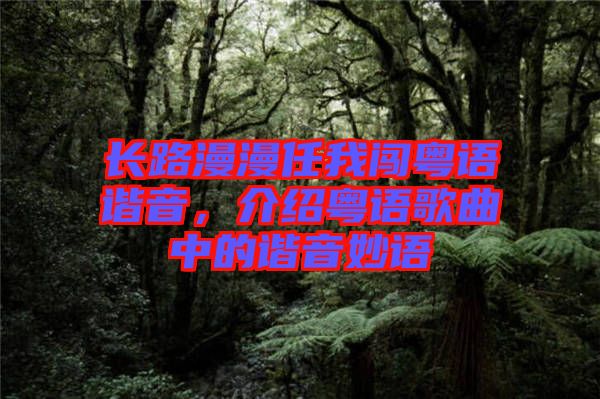 長路漫漫任我闖粵語諧音，介紹粵語歌曲中的諧音妙語