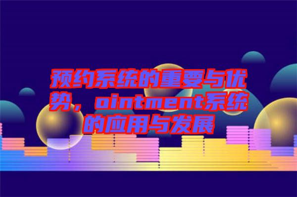 預(yù)約系統(tǒng)的重要與優(yōu)勢，ointment系統(tǒng)的應(yīng)用與發(fā)展
