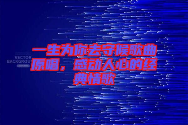 一生為你去守候歌曲原唱，感動(dòng)人心的經(jīng)典情歌