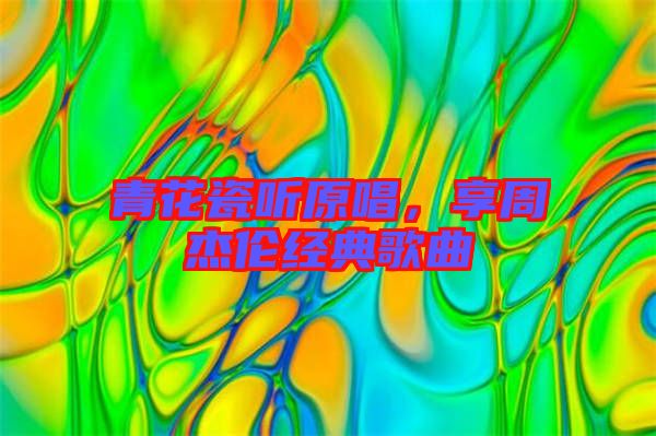 青花瓷聽原唱，享周杰倫經(jīng)典歌曲