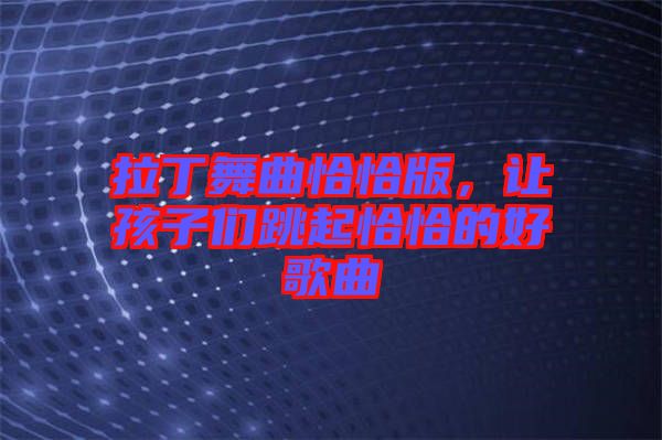 拉丁舞曲恰恰版，讓孩子們跳起恰恰的好歌曲