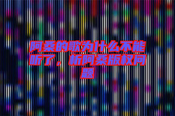 阿桑的歌為什么不能聽(tīng)了，析阿桑版權(quán)問(wèn)題