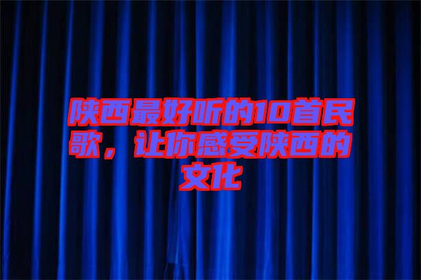 陜西最好聽(tīng)的10首民歌，讓你感受陜西的文化