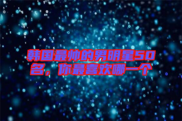 韓國最帥的男明星50名，你最喜歡哪一個(gè)