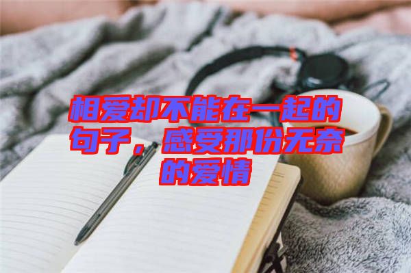 相愛卻不能在一起的句子，感受那份無奈的愛情
