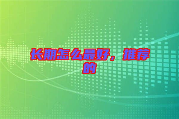 長期怎么最好，推薦的