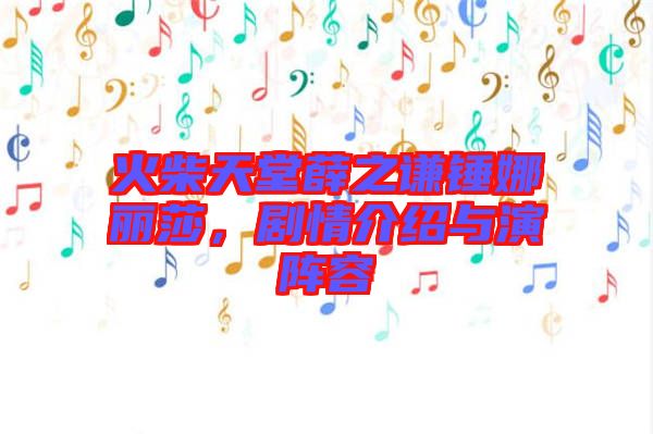 火柴天堂薛之謙錘娜麗莎，劇情介紹與演陣容