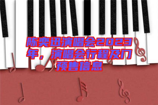 陳奕迅演唱會(huì)2023年，演唱會(huì)行程及門(mén)預(yù)售信息