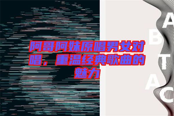 阿哥阿妹原唱男女對唱，重溫經(jīng)典歌曲的魅力
