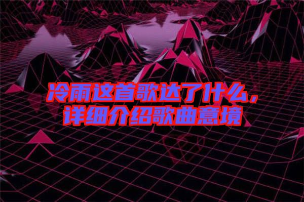 冷雨這首歌達了什么，詳細介紹歌曲意境