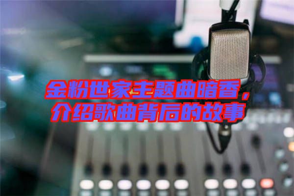 金粉世家主題曲暗香，介紹歌曲背后的故事