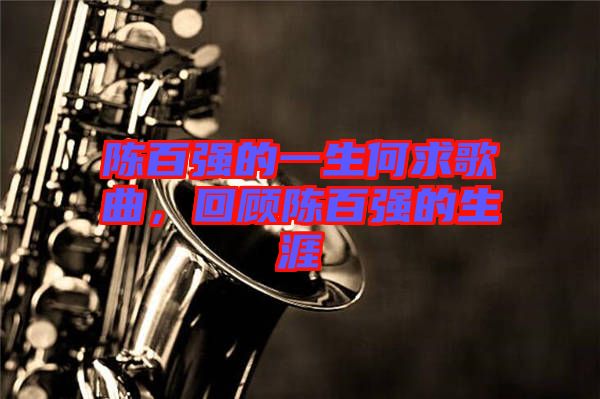 陳百強的一生何求歌曲，回顧陳百強的生涯