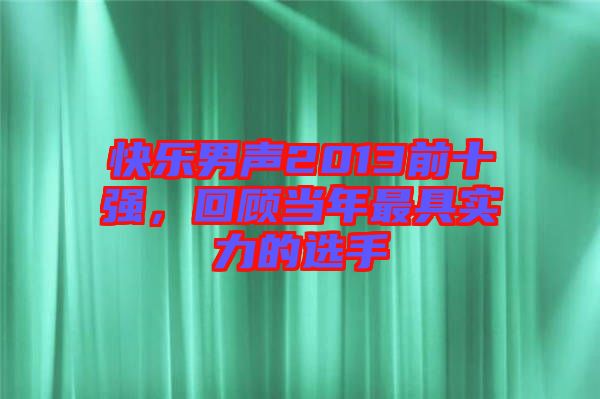 快樂男聲2013前十強(qiáng)，回顧當(dāng)年最具實(shí)力的選手
