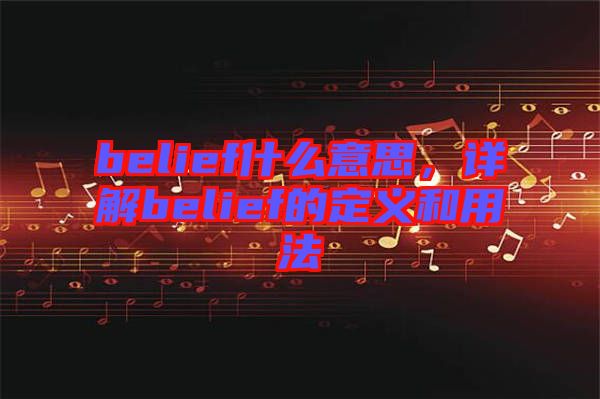 belief什么意思，詳解belief的定義和用法