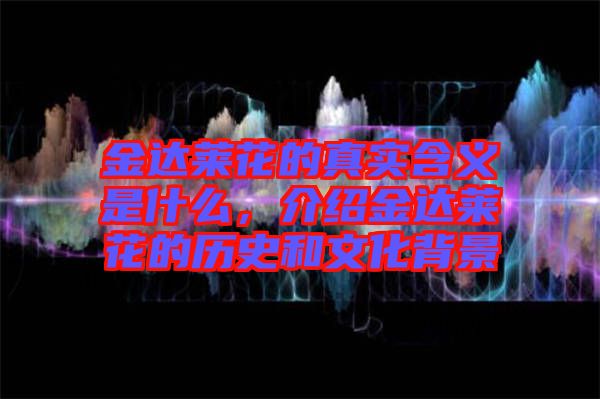 金達(dá)萊花的真實(shí)含義是什么，介紹金達(dá)萊花的歷史和文化背景