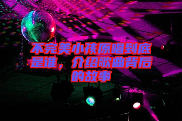 不完美小孩原唱到底是誰，介紹歌曲背后的故事